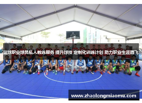 篮球职业球员私人教练服务 提升球技 定制化训练计划 助力职业生涯腾飞