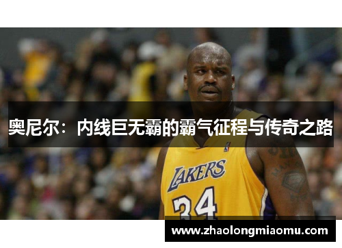 奥尼尔：内线巨无霸的霸气征程与传奇之路