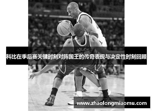 科比在季后赛关键时刻对阵国王的传奇表现与决定性时刻回顾 科比在季后赛关键时刻对阵国王的传奇表现与决定性时刻回顾