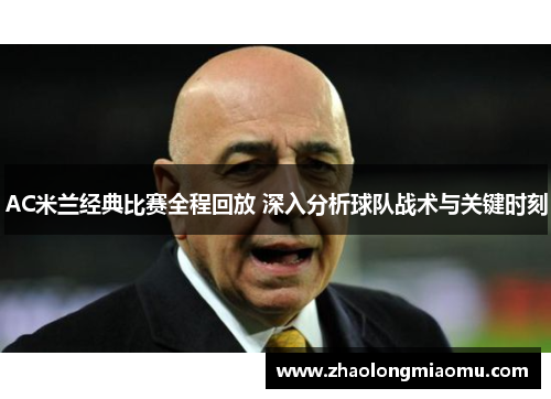 AC米兰经典比赛全程回放 深入分析球队战术与关键时刻 AC米兰经典比赛全程回放 深入分析球队战术与关键时刻