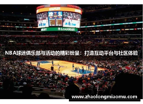 NBA球迷俱乐部与活动的精彩纷呈:打造互动平台与社区体验 NBA球迷俱乐部与活动的精彩纷呈:打造互动平台与社区体验