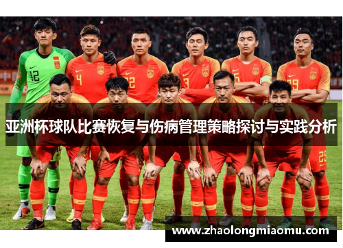 亚洲杯球队比赛恢复与伤病管理策略探讨与实践分析 亚洲杯球队比赛恢复与伤病管理策略探讨与实践分析