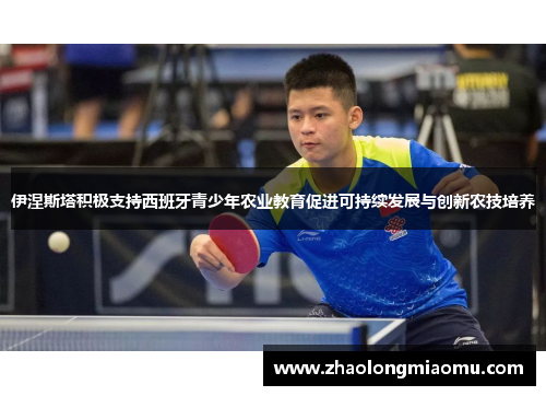 伊涅斯塔积极支持西班牙青少年农业教育促进可持续发展与创新农技培养 伊涅斯塔积极支持西班牙青少年农业教育促进可持续发展与创新农技培养