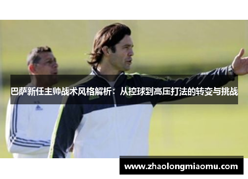 巴萨新任主帅战术风格解析:从控球到高压打法的转变与挑战 巴萨新任主帅战术风格解析:从控球到高压打法的转变与挑战