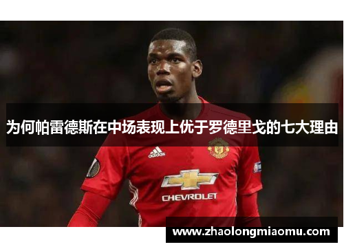 为何帕雷德斯在中场表现上优于罗德里戈的七大理由 为何帕雷德斯在中场表现上优于罗德里戈的七大理由