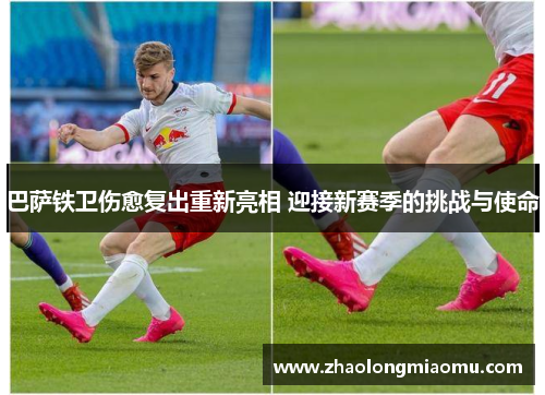 巴萨铁卫伤愈复出重新亮相 迎接新赛季的挑战与使命