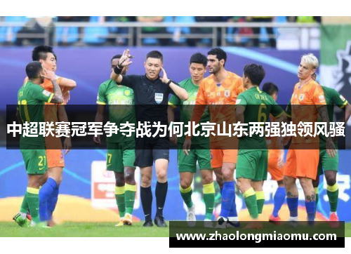 中超联赛冠军争夺战为何北京山东两强独领风骚 中超联赛冠军争夺战为何北京山东两强独领风骚