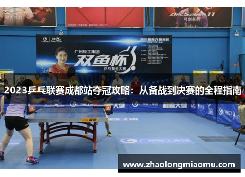 2023乒乓联赛成都站夺冠攻略:从备战到决赛的全程指南 2023乒乓联赛成都站夺冠攻略:从备战到决赛的全程指南