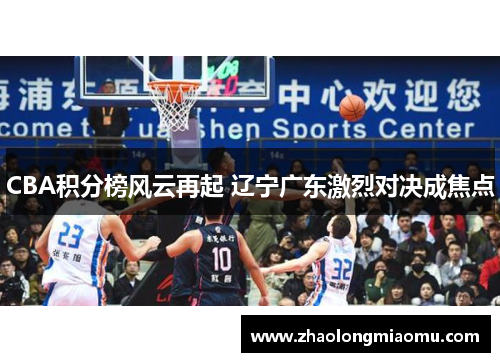 CBA积分榜风云再起 辽宁广东激烈对决成焦点 CBA积分榜风云再起 辽宁广东激烈对决成焦点