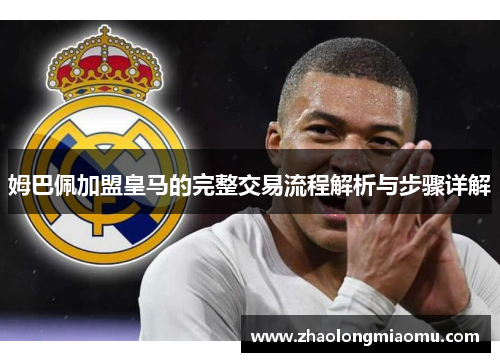 姆巴佩加盟皇马的完整交易流程解析与步骤详解 姆巴佩加盟皇马的完整交易流程解析与步骤详解