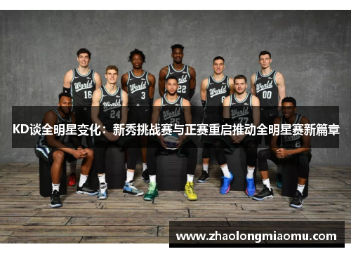 KD谈全明星变化:新秀挑战赛与正赛重启推动全明星赛新篇章 KD谈全明星变化:新秀挑战赛与正赛重启推动全明星赛新篇章