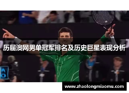 历届澳网男单冠军排名及历史巨星表现分析 历届澳网男单冠军排名及历史巨星表现分析