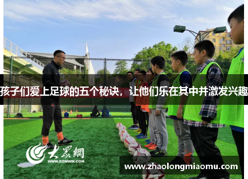 孩子们爱上足球的五个秘诀,让他们乐在其中并激发兴趣 孩子们爱上足球的五个秘诀,让他们乐在其中并激发兴趣
