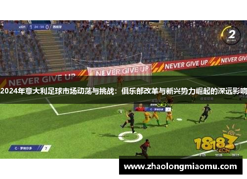 2024年意大利足球市场动荡与挑战：俱乐部改革与新兴势力崛起的深远影响