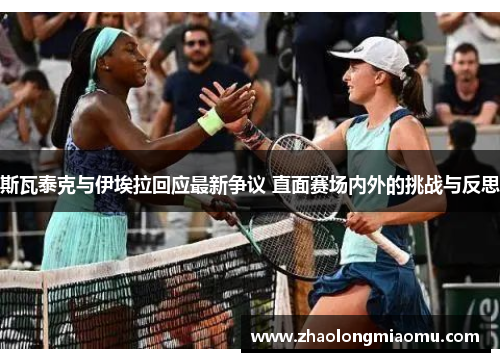 斯瓦泰克与伊埃拉回应最新争议 直面赛场内外的挑战与反思 斯瓦泰克与伊埃拉回应最新争议 直面赛场内外的挑战与反思