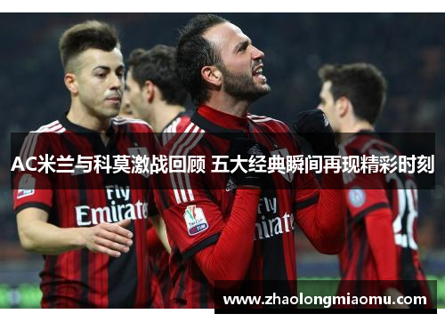 AC米兰与科莫激战回顾 五大经典瞬间再现精彩时刻