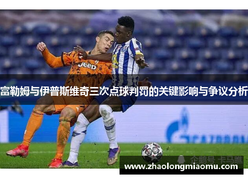 富勒姆与伊普斯维奇三次点球判罚的关键影响与争议分析