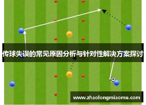 传球失误的常见原因分析与针对性解决方案探讨 传球失误的常见原因分析与针对性解决方案探讨