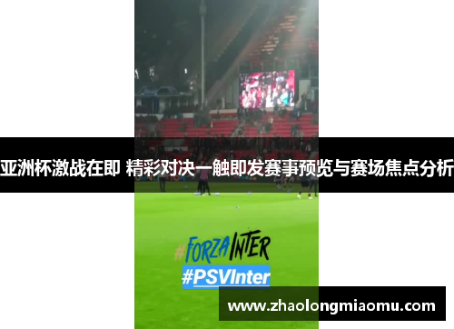 亚洲杯激战在即 精彩对决一触即发赛事预览与赛场焦点分析