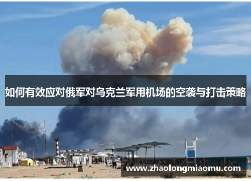 如何有效应对俄军对乌克兰军用机场的空袭与打击策略 如何有效应对俄军对乌克兰军用机场的空袭与打击策略