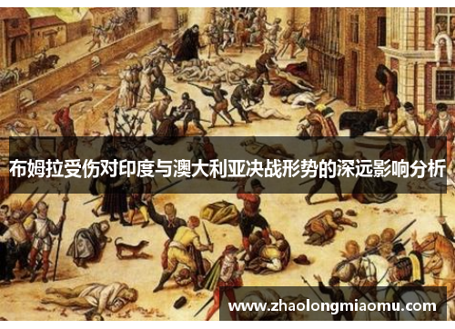 布姆拉受伤对印度与澳大利亚决战形势的深远影响分析 布姆拉受伤对印度与澳大利亚决战形势的深远影响分析