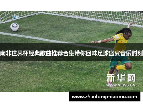 南非世界杯经典歌曲推荐合集带你回味足球盛宴音乐时刻 南非世界杯经典歌曲推荐合集带你回味足球盛宴音乐时刻