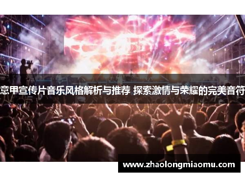 意甲宣传片音乐风格解析与推荐 探索激情与荣耀的完美音符