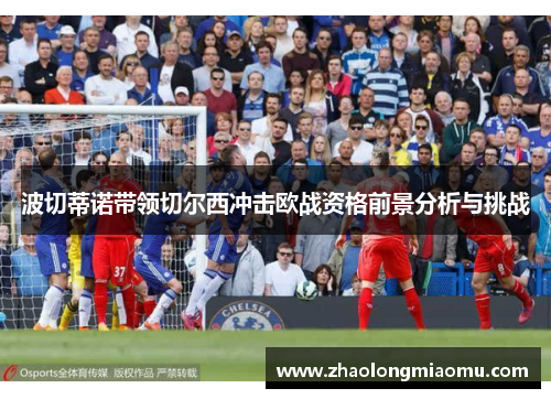 波切蒂诺带领切尔西冲击欧战资格前景分析与挑战
