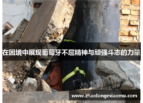 在困境中展现葡萄牙不屈精神与顽强斗志的力量 在困境中展现葡萄牙不屈精神与顽强斗志的力量