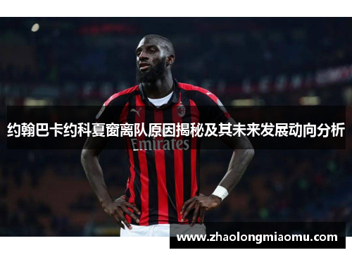 约翰巴卡约科夏窗离队原因揭秘及其未来发展动向分析
