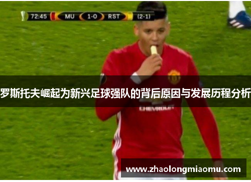 罗斯托夫崛起为新兴足球强队的背后原因与发展历程分析 罗斯托夫崛起为新兴足球强队的背后原因与发展历程分析