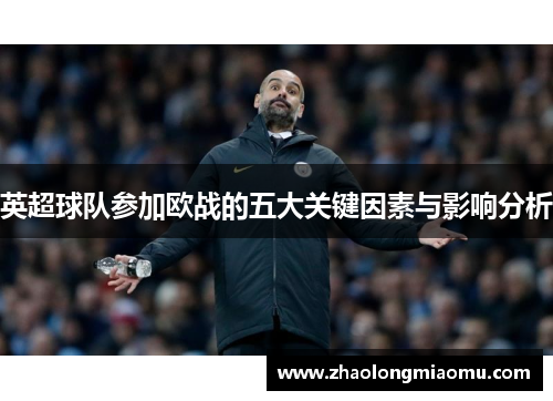 英超球队参加欧战的五大关键因素与影响分析