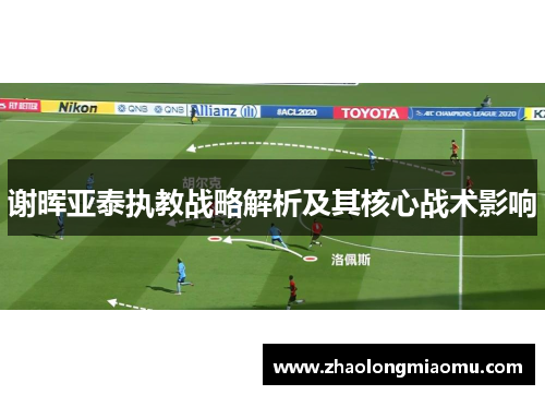 谢晖亚泰执教战略解析及其核心战术影响 谢晖亚泰执教战略解析及其核心战术影响