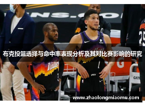 布克投篮选择与命中率表现分析及其对比赛影响的研究