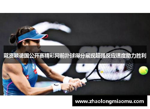 戴资颖德国公开赛精彩网前扑球得分展现超强反应速度助力胜利